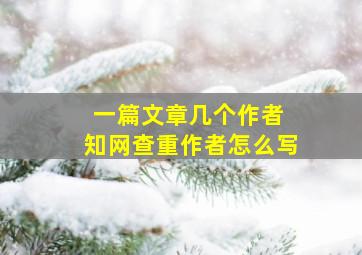 一篇文章几个作者 知网查重作者怎么写